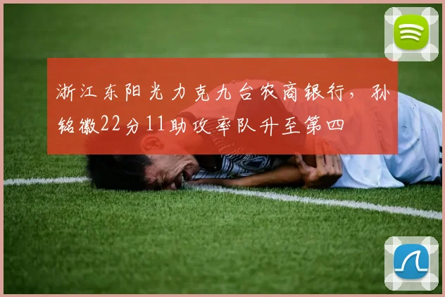 浙江东阳光力克九台农商银行,孙铭徽22分11助攻率队升至第四