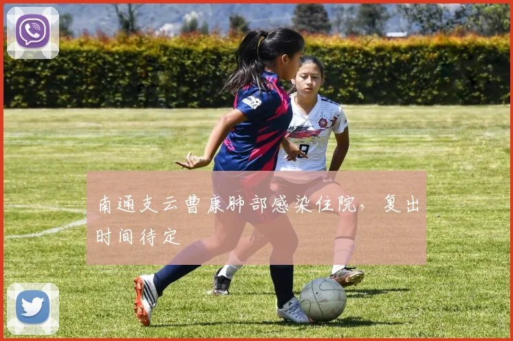 南通支云曹康肺部感染住院，复出时间待定