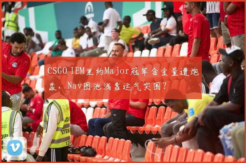 CSGO IEM里约Major冠军含金量遭炮轰，Nav图池浅靠运气突围？
