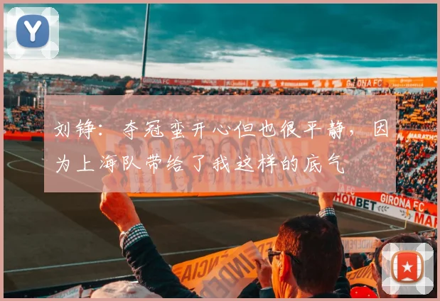 刘铮：夺冠蛮开心但也很平静，因为上海队带给了我这样的底气