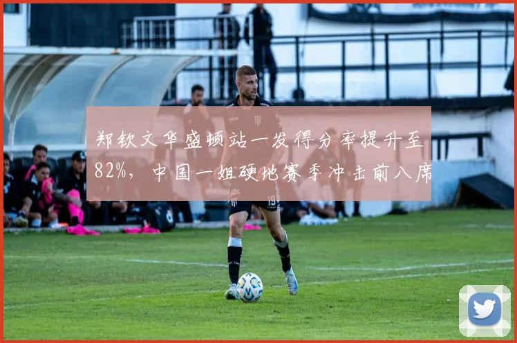 郑钦文华盛顿站一发得分率提升至82%,中国一姐硬地赛季冲击前八席位