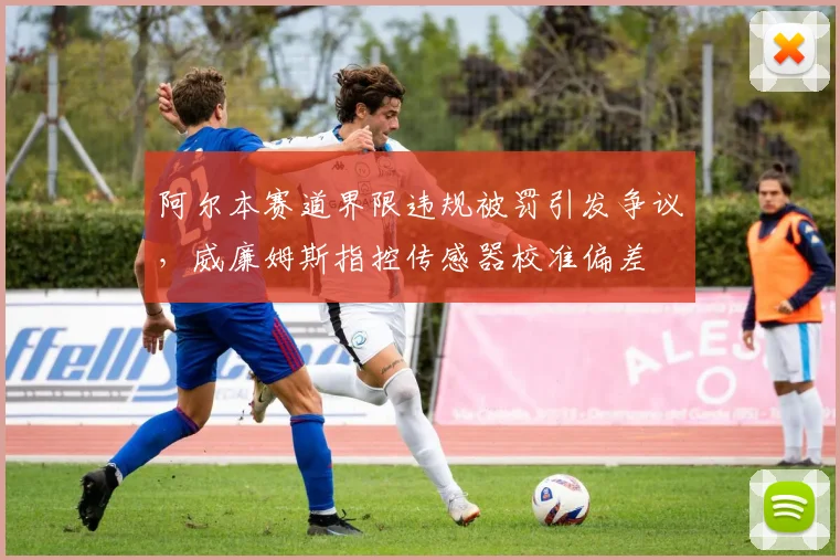 阿尔本赛道界限违规被罚引发争议,威廉姆斯指控传感器校准偏差